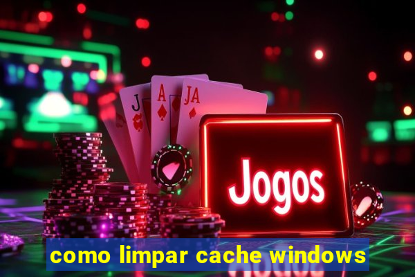 como limpar cache windows